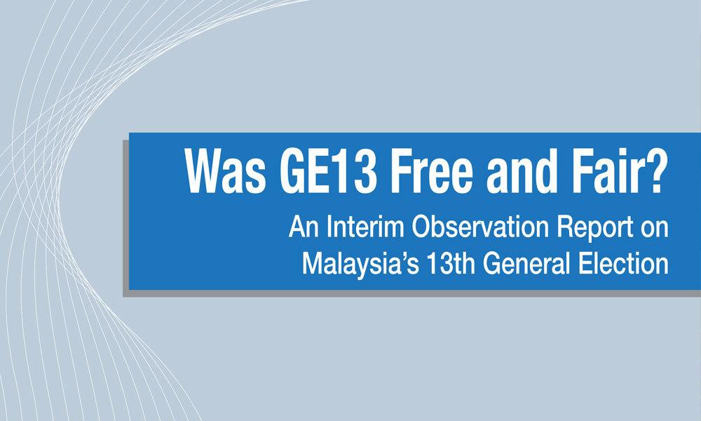 Was GE13 Free and Fair? An Interim Observation Report on Malaysia’s 13th General Election